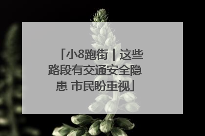 小8跑街｜这些路段有交通安全隐患 市民盼重视