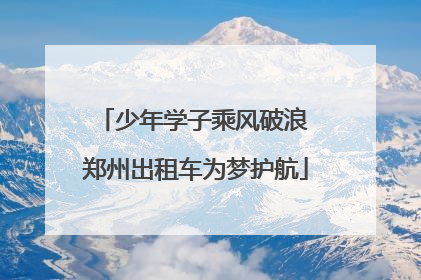 少年学子乘风破浪 郑州出租车为梦护航