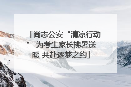 尚志公安“清凉行动” 为考生家长拂暑送暖 共赴逐梦之约