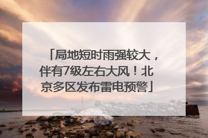 局地短时雨强较大，伴有7级左右大风！北京多区发布雷电预警