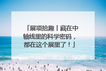 展项拾趣丨藏在中轴线里的科学密码，都在这个展里了！