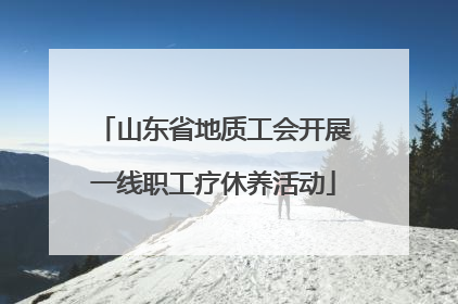 山东省地质工会开展一线职工疗休养活动