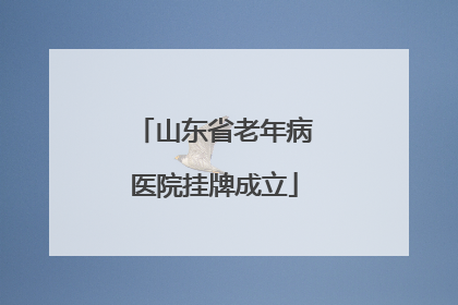 山东省老年病医院挂牌成立
