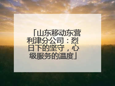山东移动东营利津分公司：烈日下的坚守，心级服务的温度
