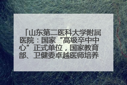 山东第二医科大学附属医院：国家“高级卒中中心”正式单位，国家教育部、卫健委卓越医师培养改革项目单位