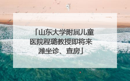 山东大学附属儿童医院程璐教授即将来潍坐诊、查房