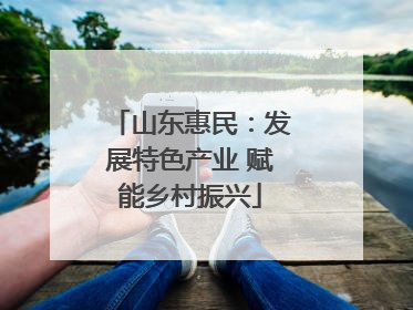 山东惠民：发展特色产业 赋能乡村振兴
