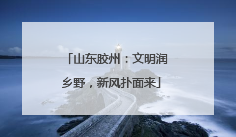 山东胶州：文明润乡野，新风扑面来