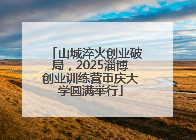 山城淬火创业破局，2025淄博创业训练营重庆大学圆满举行