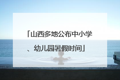 山西多地公布中小学、幼儿园暑假时间