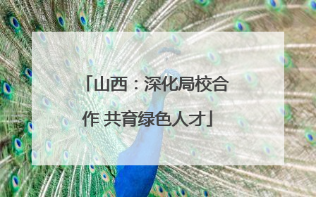 山西：深化局校合作 共育绿色人才