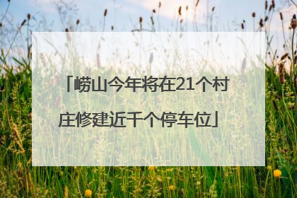 崂山今年将在21个村庄修建近千个停车位