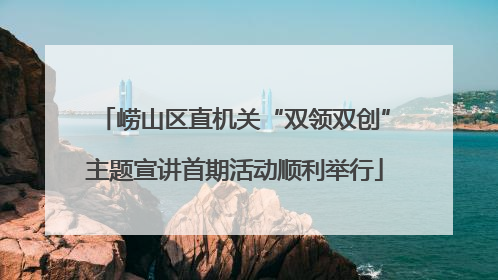 崂山区直机关“双领双创”主题宣讲首期活动顺利举行