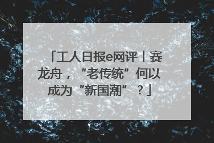 工人日报e网评丨赛龙舟，“老传统”何以成为“新国潮”？