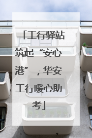 工行驿站筑起“安心港”，华安工行暖心助考