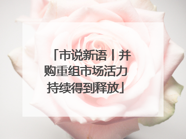 市说新语丨并购重组市场活力持续得到释放