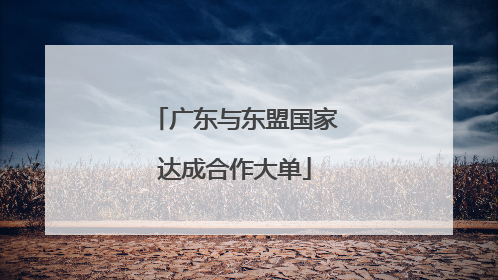 广东与东盟国家达成合作大单
