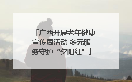广西开展老年健康宣传周活动 多元服务守护“夕阳红”