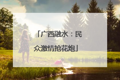 广西融水：民众激情抢花炮