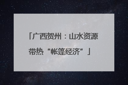 广西贺州：山水资源带热“帐篷经济”