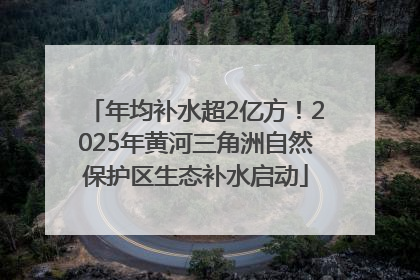 年均补水超2亿方！2025年黄河三角洲自然保护区生态补水启动