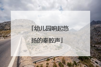 幼儿园响起悠扬的秦腔声