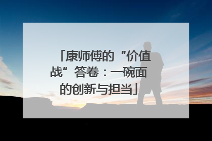 康师傅的“价值战”答卷：一碗面的创新与担当