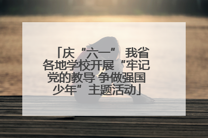 庆“六一” 我省各地学校开展“牢记党的教导 争做强国少年”主题活动