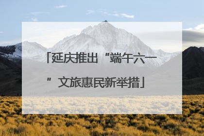 延庆推出“端午六一”文旅惠民新举措