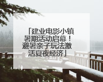 建业电影小镇暑期活动启幕！避暑亲子玩法激活夏夜经济
