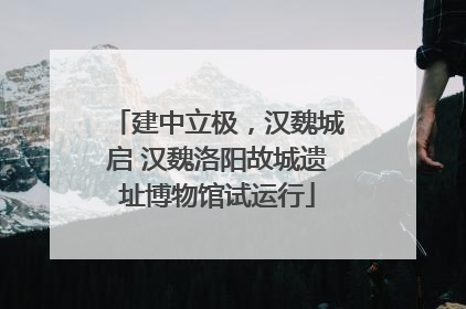 建中立极，汉魏城启 汉魏洛阳故城遗址博物馆试运行