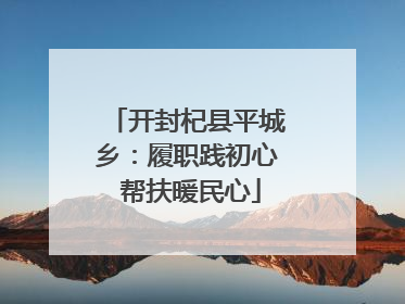 开封杞县平城乡：履职践初心 帮扶暖民心