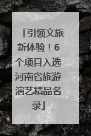 引领文旅新体验！6个项目入选河南省旅游演艺精品名录