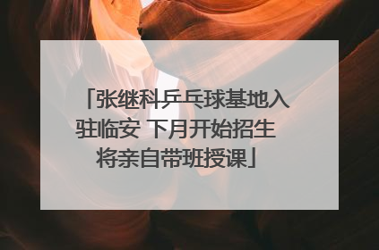 张继科乒乓球基地入驻临安 下月开始招生将亲自带班授课
