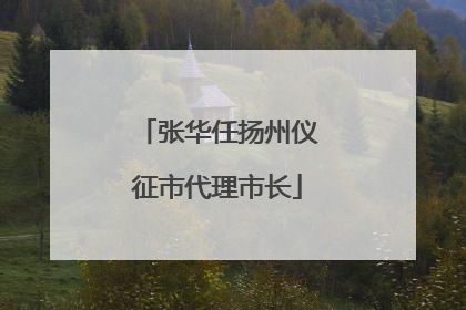 张华任扬州仪征市代理市长