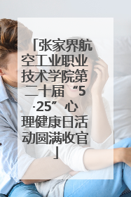 张家界航空工业职业技术学院第二十届“5·25”心理健康日活动圆满收官