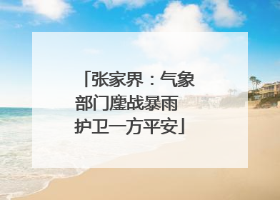 张家界：气象部门鏖战暴雨 护卫一方平安