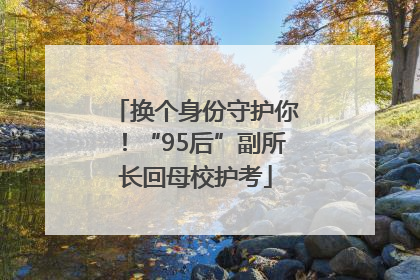 换个身份守护你！“95后”副所长回母校护考