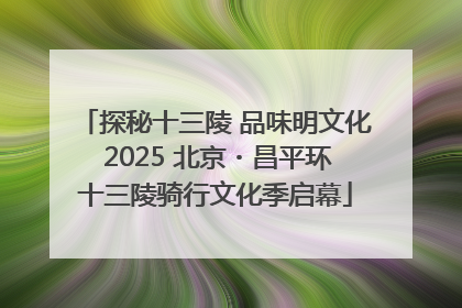 探秘十三陵 品味明文化 2025 北京・昌平环十三陵骑行文化季启幕
