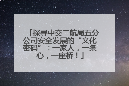 探寻中交二航局五分公司安全发展的“文化密码”：一家人，一条心，一座桥！