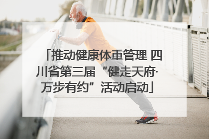 推动健康体重管理 四川省第三届“健走天府·万步有约”活动启动