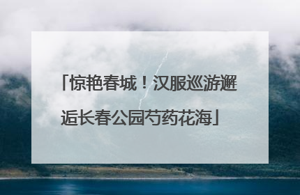 惊艳春城！汉服巡游邂逅长春公园芍药花海