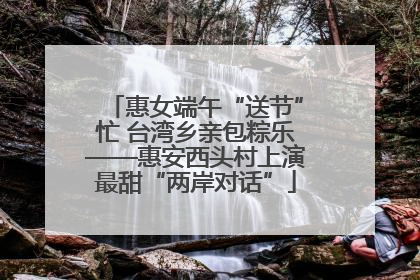 惠女端午“送节”忙 台湾乡亲包粽乐——惠安西头村上演最甜“两岸对话”