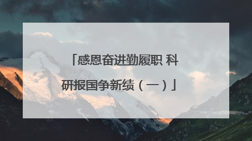 感恩奋进勤履职 科研报国争新绩（一）