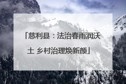 慈利县：法治春雨润沃土 乡村治理焕新颜