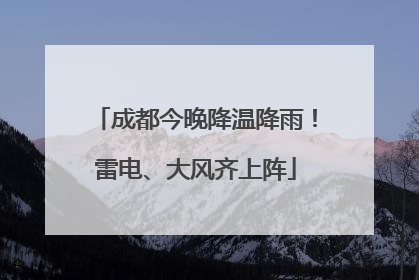 成都今晚降温降雨！雷电、大风齐上阵