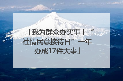 我为群众办实事丨“社情民意接待日”一年办成17件大事