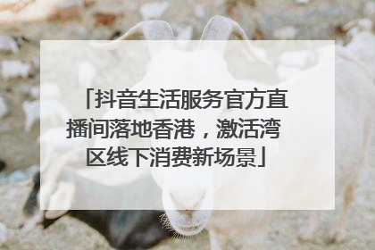 抖音生活服务官方直播间落地香港，激活湾区线下消费新场景