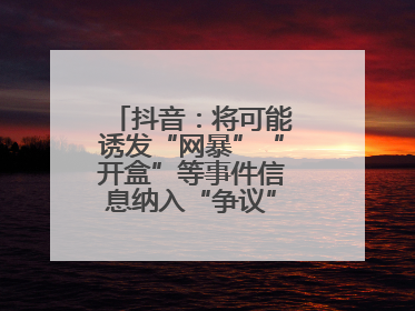抖音：将可能诱发“网暴”“开盒”等事件信息纳入“争议”热点研判处置