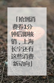 抢到消费券1分钟后即核销，上海长宁还有这些消费新动向